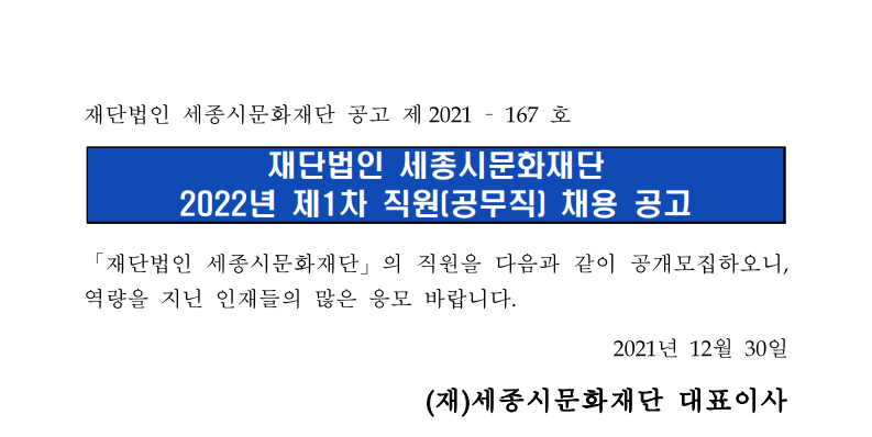 재단법인 세종시문화재단 공고 제 2021-167호. 재단법인 세종시문화재단 2022년 제1차 직원 [공무직] 채용 공고. 「재단법인 세종시문화재단」의 직원을 다음과 같이 공개모집하오니, 역량을 지닌 인재들의 많은 응모 바랍니다. 2021년 12월 30일 (재)세종시문화재단 대표이사